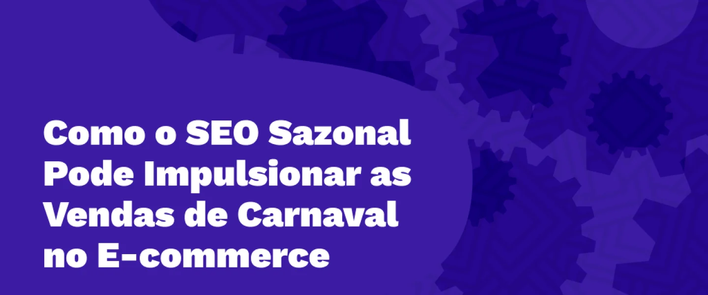 Como o SEO Sazonal Pode Impulsionar as Vendas de Carnaval no E-commerce