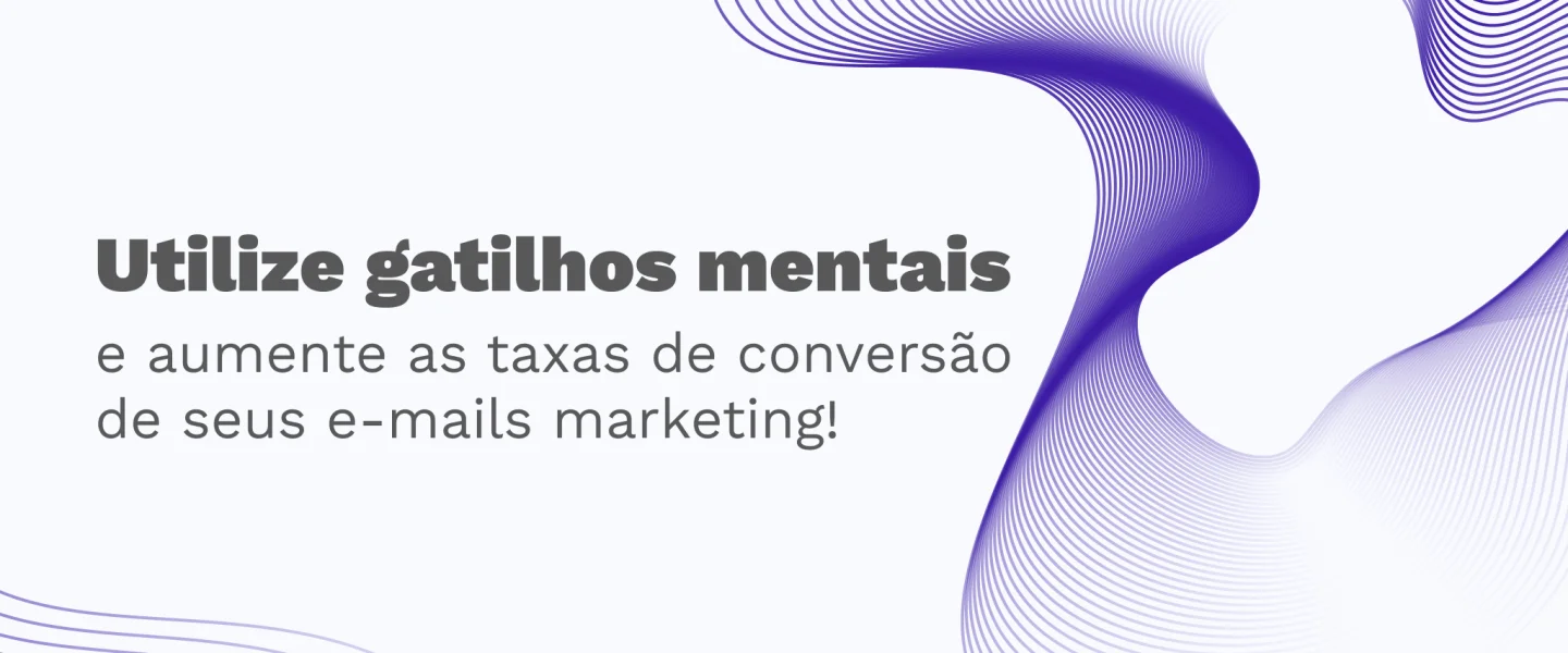 Gatilhos mentais: como essa prática melhora as campanhas de e-mail marketing?