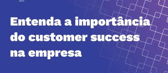 Customer success: a chave para o sucesso da sua empresa