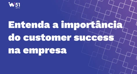 Customer success: a chave para o sucesso da sua empresa