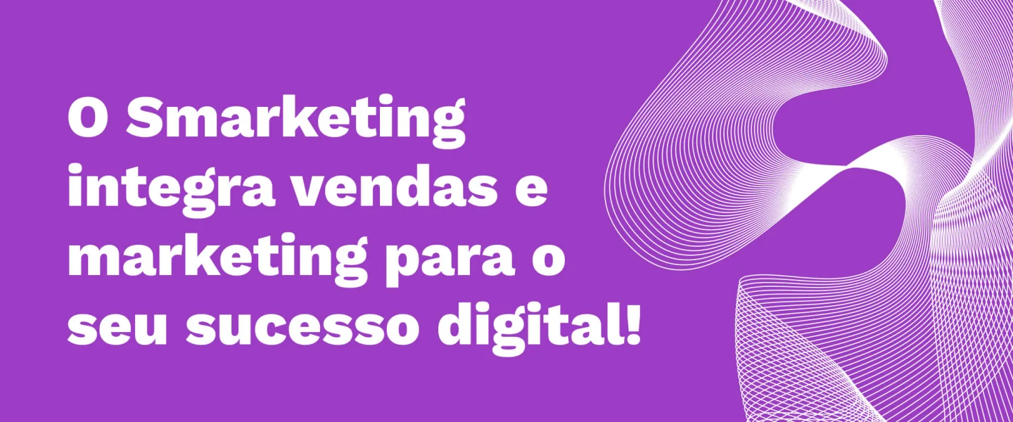 Smarketing: entenda sobre a harmonia dos setores de vendas e marketing!