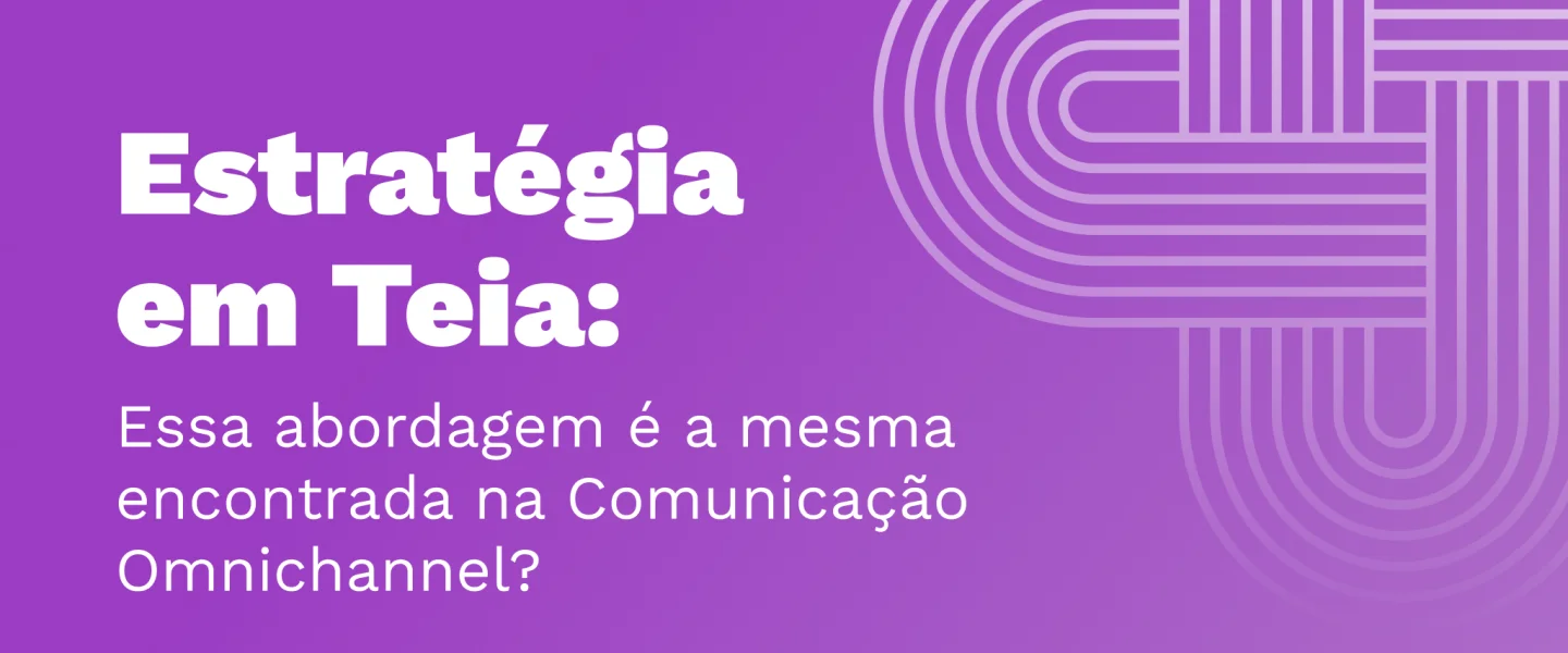 Estratégia em Teia: Essa abordagem é a mesma encontrada na Comunicação Omnichannel?
