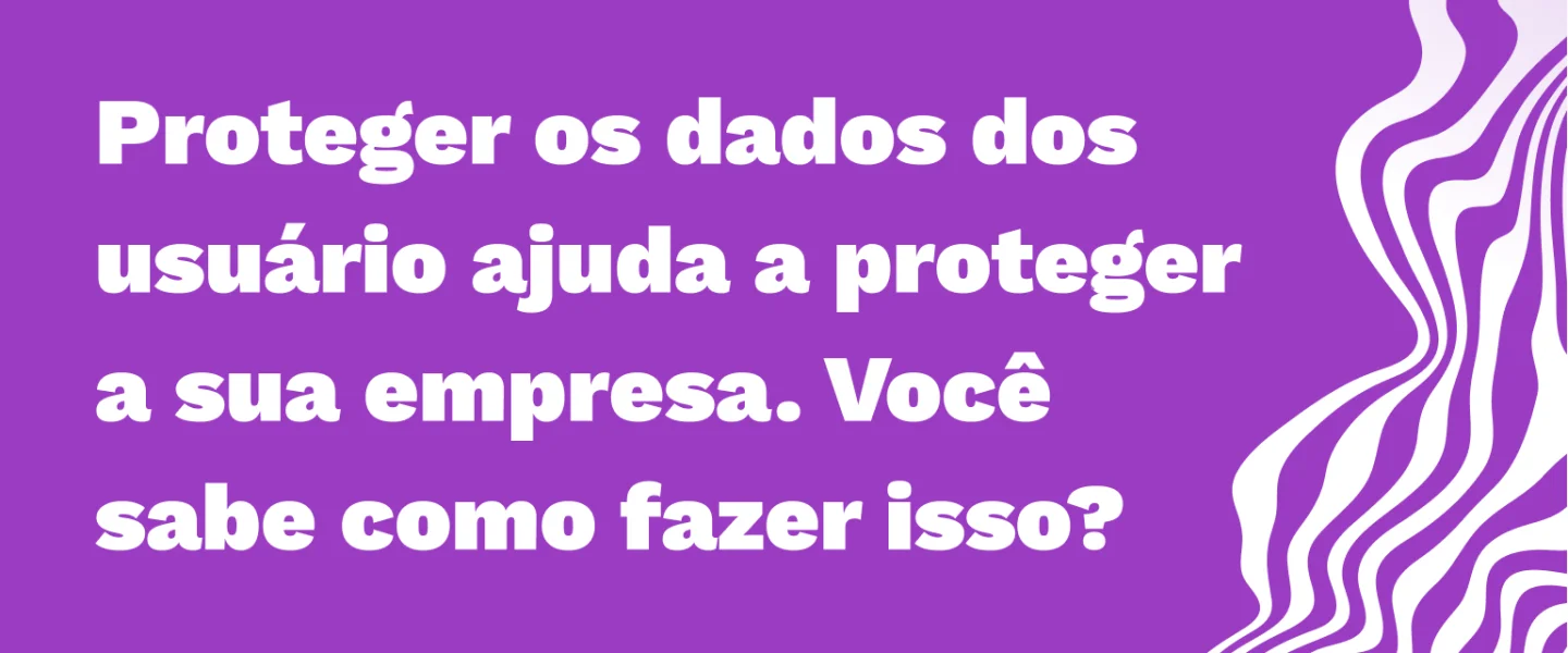 Privacidade de dados: como planejar estratégias para proteger informações?