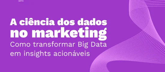 A ciência dos dados no marketing: Como transformar Big Data em insights acionáveis