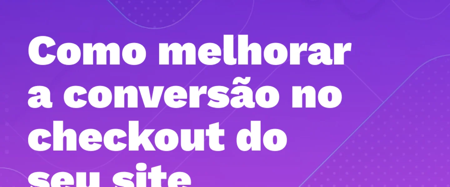 Como melhorar a conversão no checkout do seu site