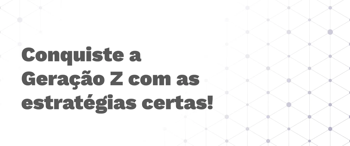 Estratégias digitais para a Geração Z: como se conectar com esse público?