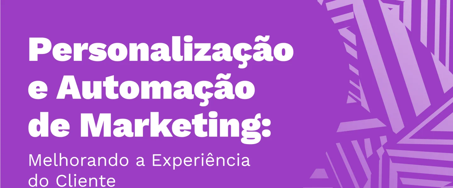 Personalização e Automação de Marketing: Melhorando a Experiência do Cliente