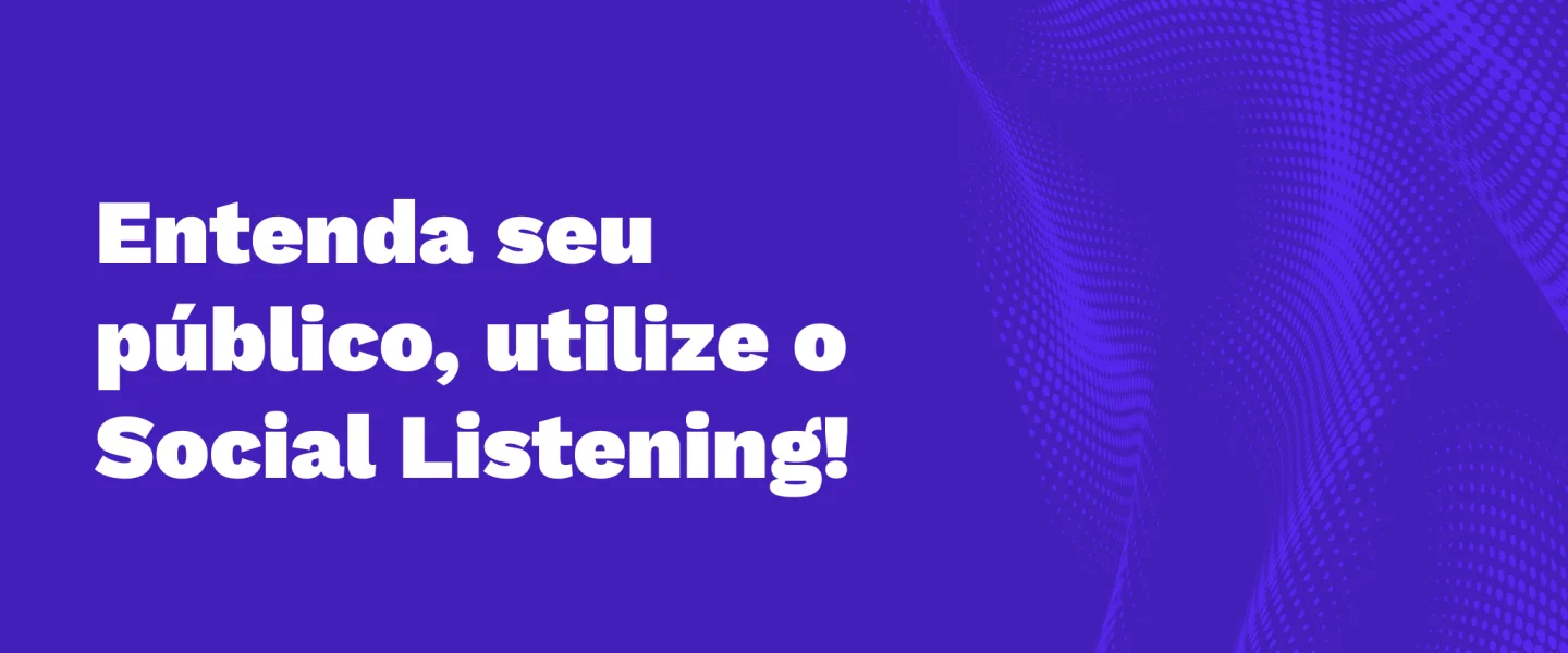 Social Listening: Como usar essa prática para criar experiências personalizadas?