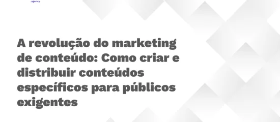 A revolução do marketing de conteúdo: Como criar e distribuir conteúdos específicos para públicos exigentes