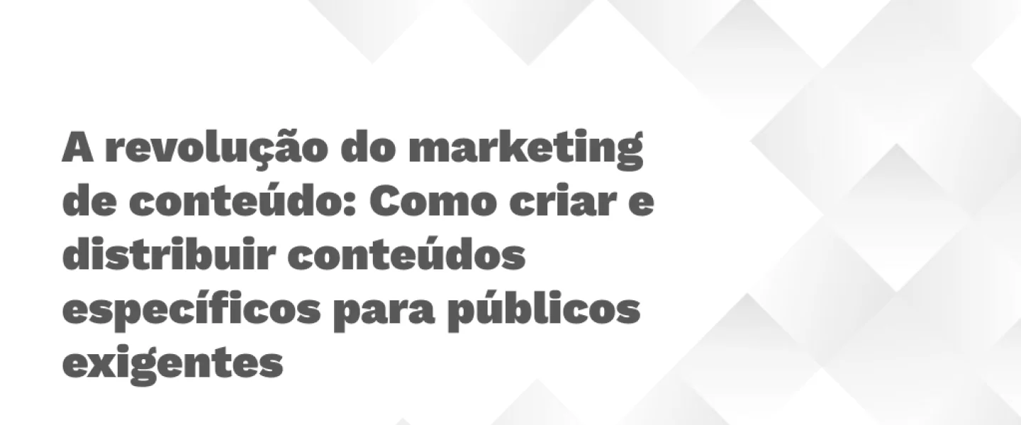 A revolução do marketing de conteúdo: Como criar e distribuir conteúdos específicos para públicos exigentes