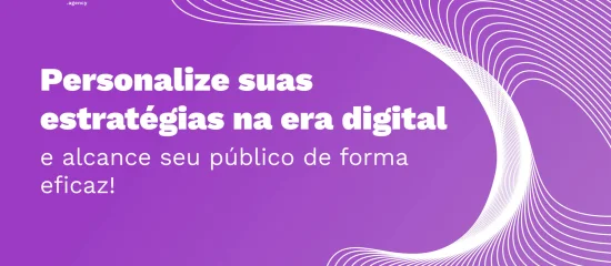Personalização na Era Digital: quais ferramentas utilizar em suas estratégias?