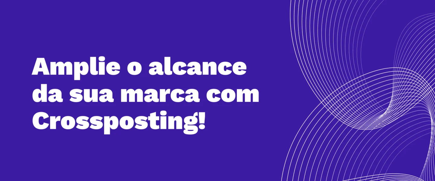 Você já ouviu falar em Crossposting? Saiba como utilizar essa técnica no marketing digital!