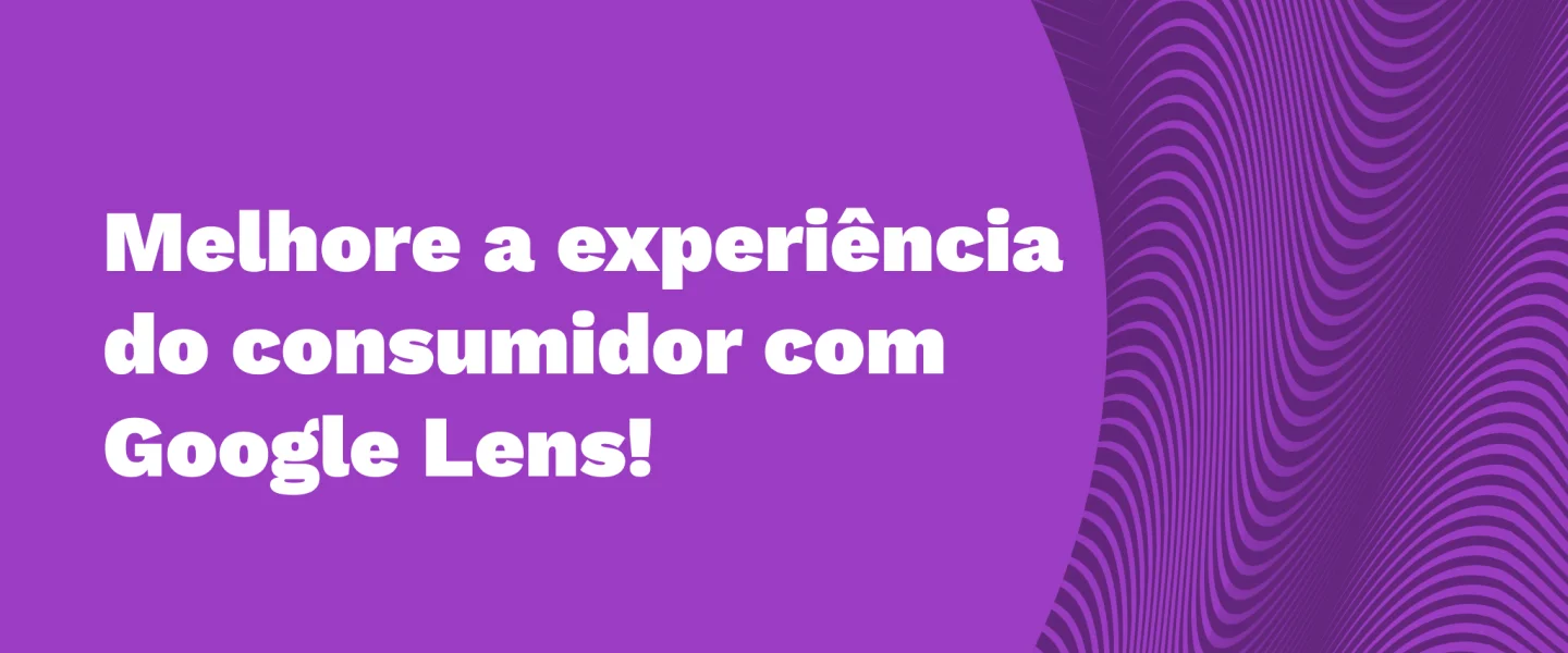 Google Lens: qual é a influência dessa ferramenta para a marca e o consumidor?