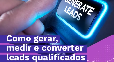 Você sabe como gerar, medir e converter leads qualificados para sua empresa?