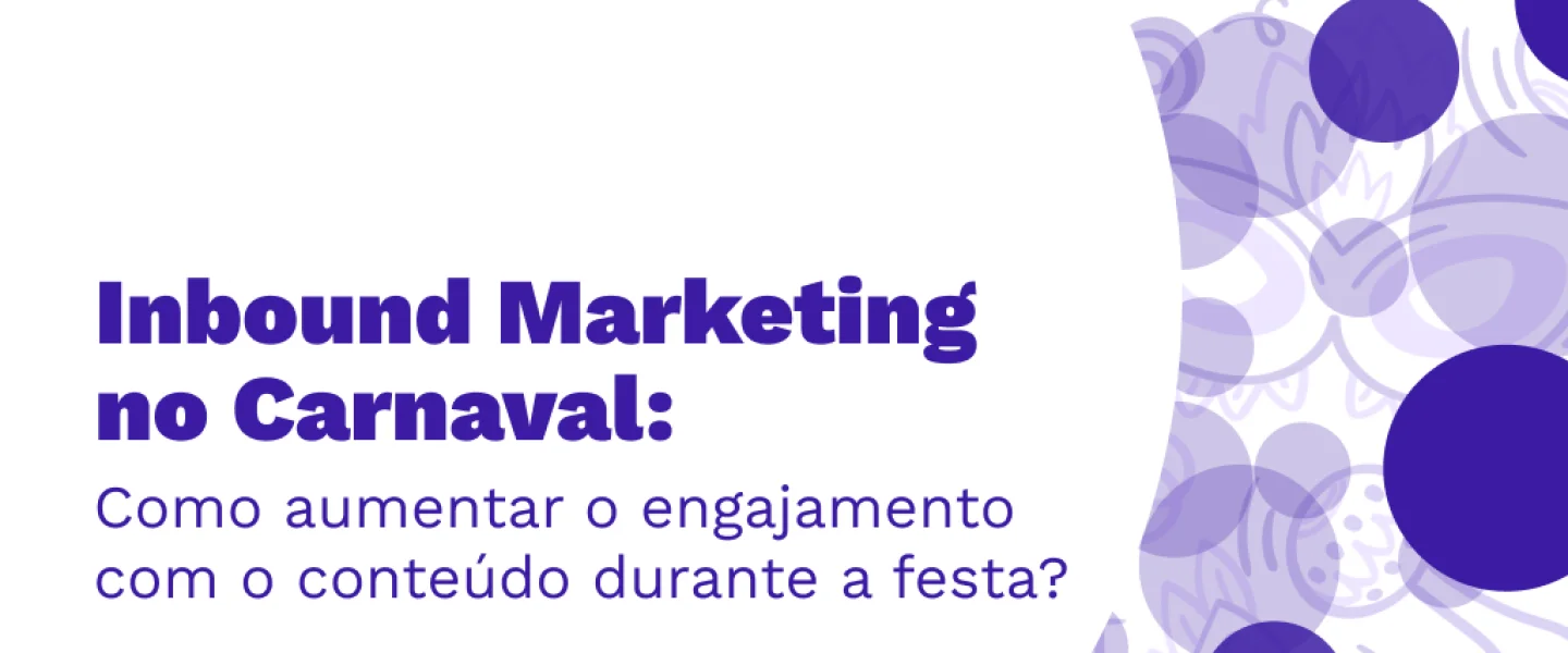 Inbound Marketing no Carnaval: como aumentar o engajamento com o conteúdo durante a festa?