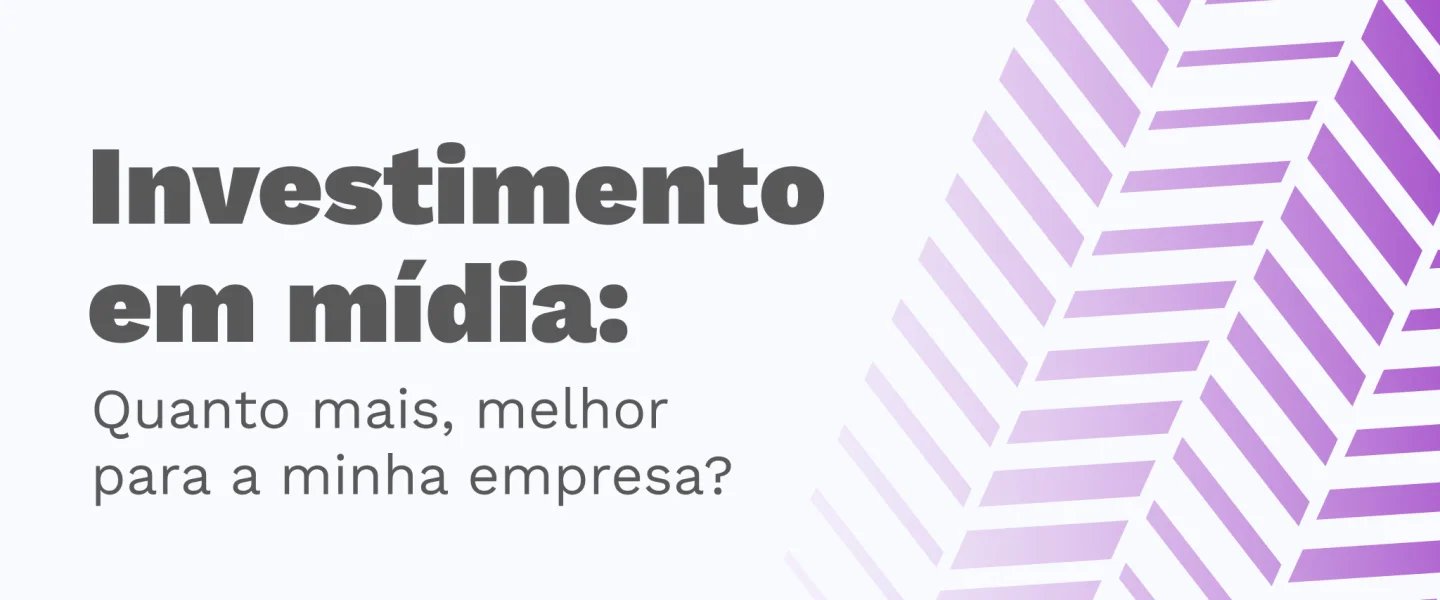 Investimento em mídia: Quanto mais, melhor para a minha empresa?