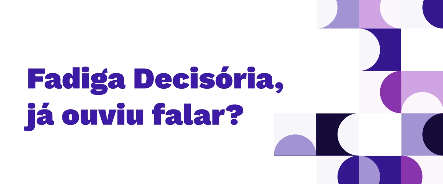 Fadiga decisória, você já ouviu falar?