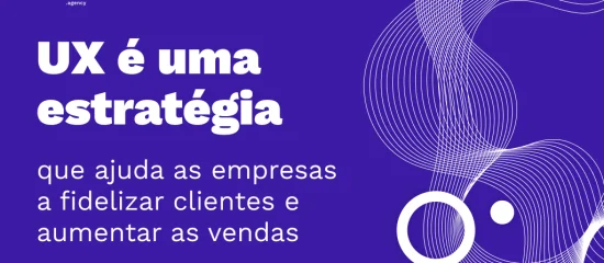UX: Descubra a importância de trabalhar a experiência do usuário!