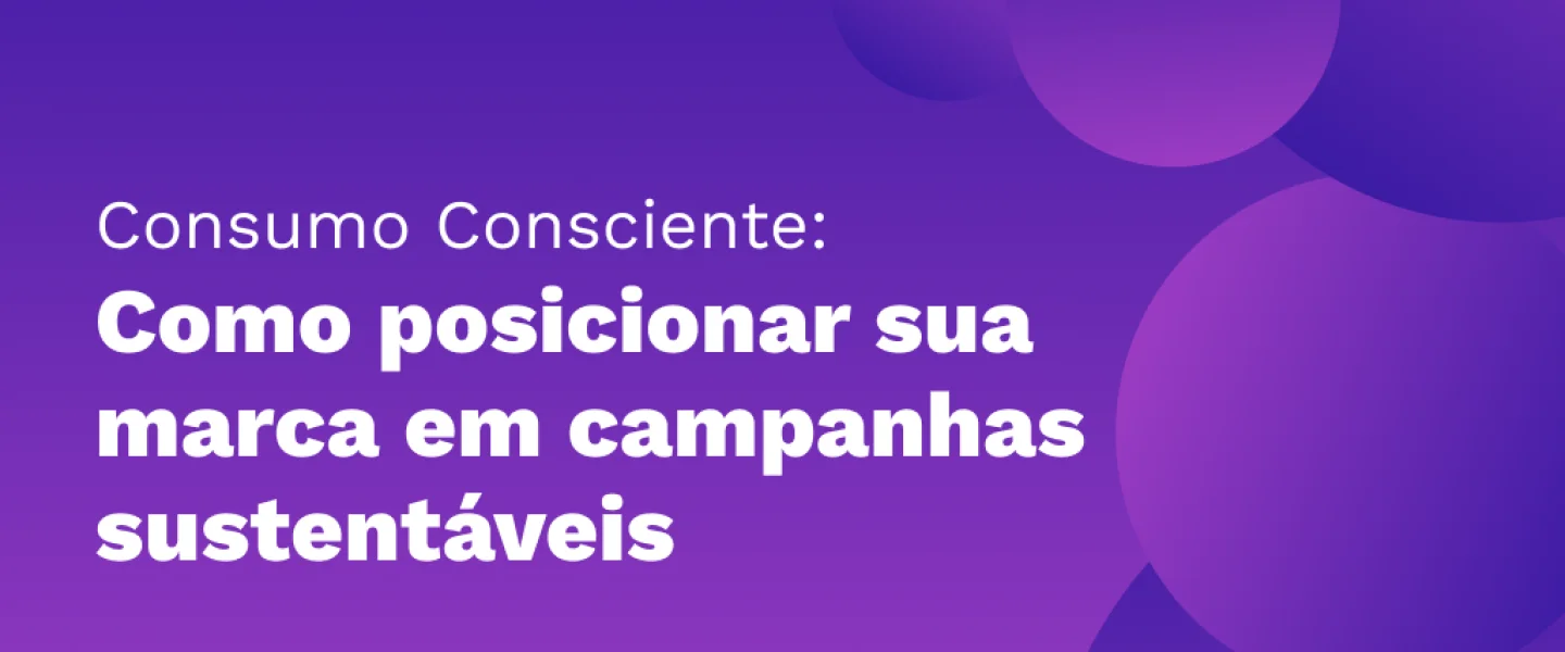 Consumo Consciente: Como Posicionar sua Marca em Campanhas Sustentáveis