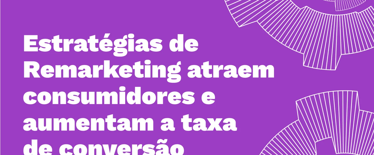 Estratégias de Remarketing: conquiste novamente os consumidores no digital