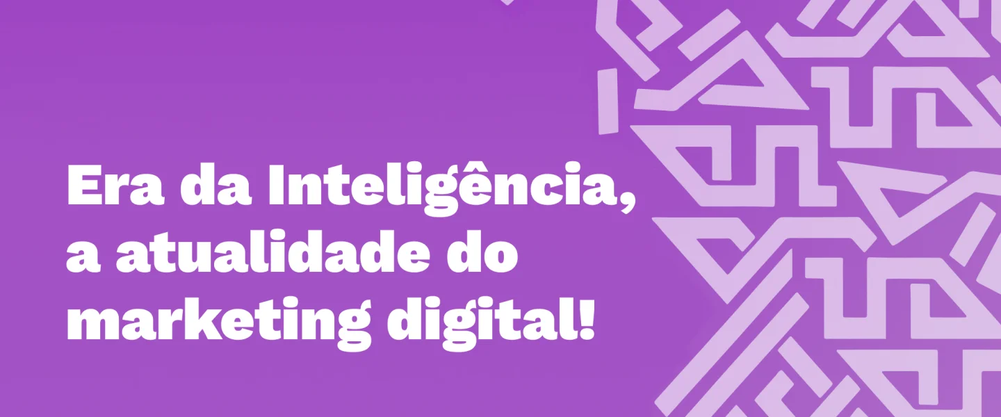 De que forma a Era da Inteligência impacta o Marketing Digital?