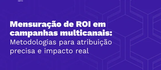 Mensuração de ROI em campanhas multicanais: metodologias para atribuição precisa e impacto real