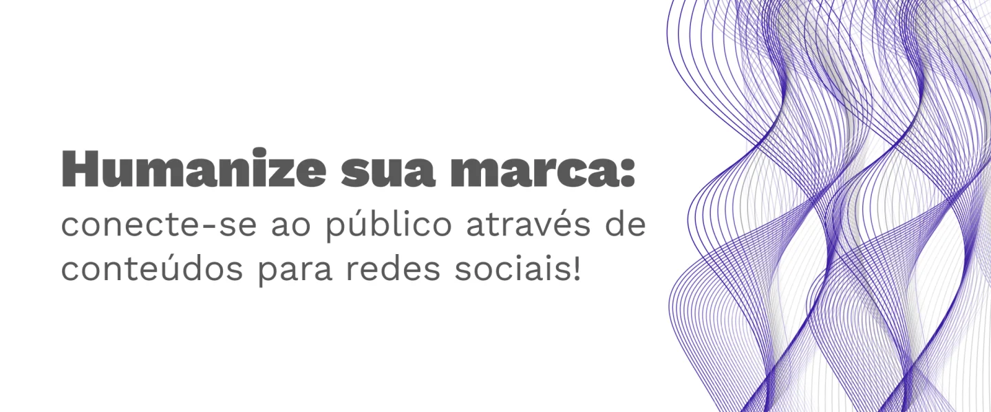 Conteúdos para redes sociais: humanize sua marca através das plataformas!