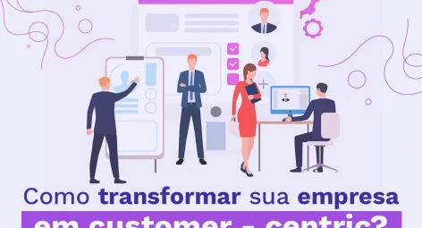 Como transformar sua empresa em customer - centric?