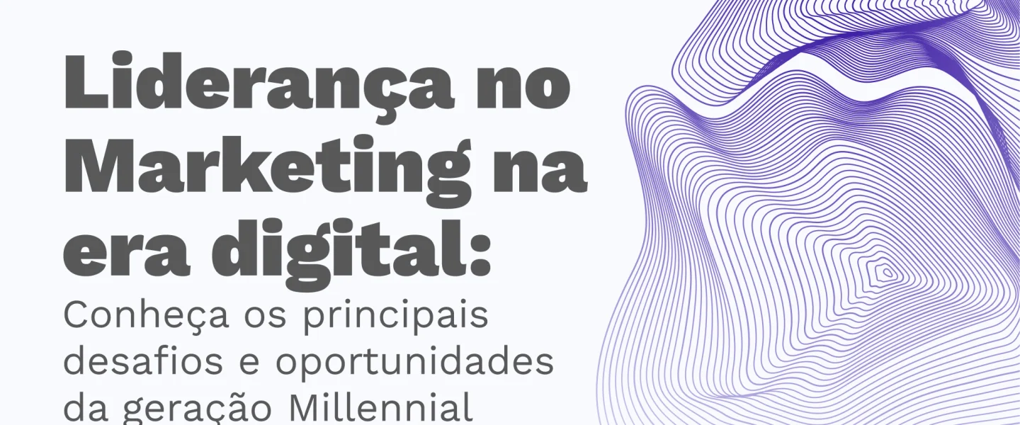 Liderança no Marketing na era digital: Conheça os principais desafios e oportunidades da geração Millennial!