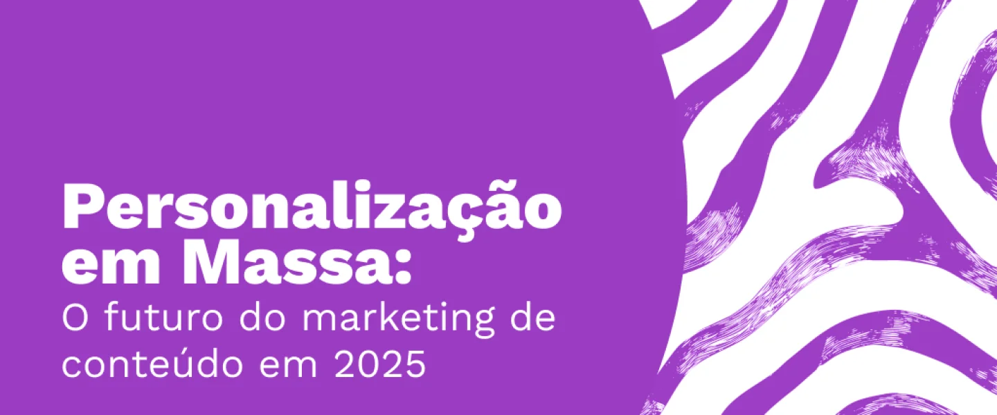Personalização em Massa: o futuro do marketing de conteúdo em 2025