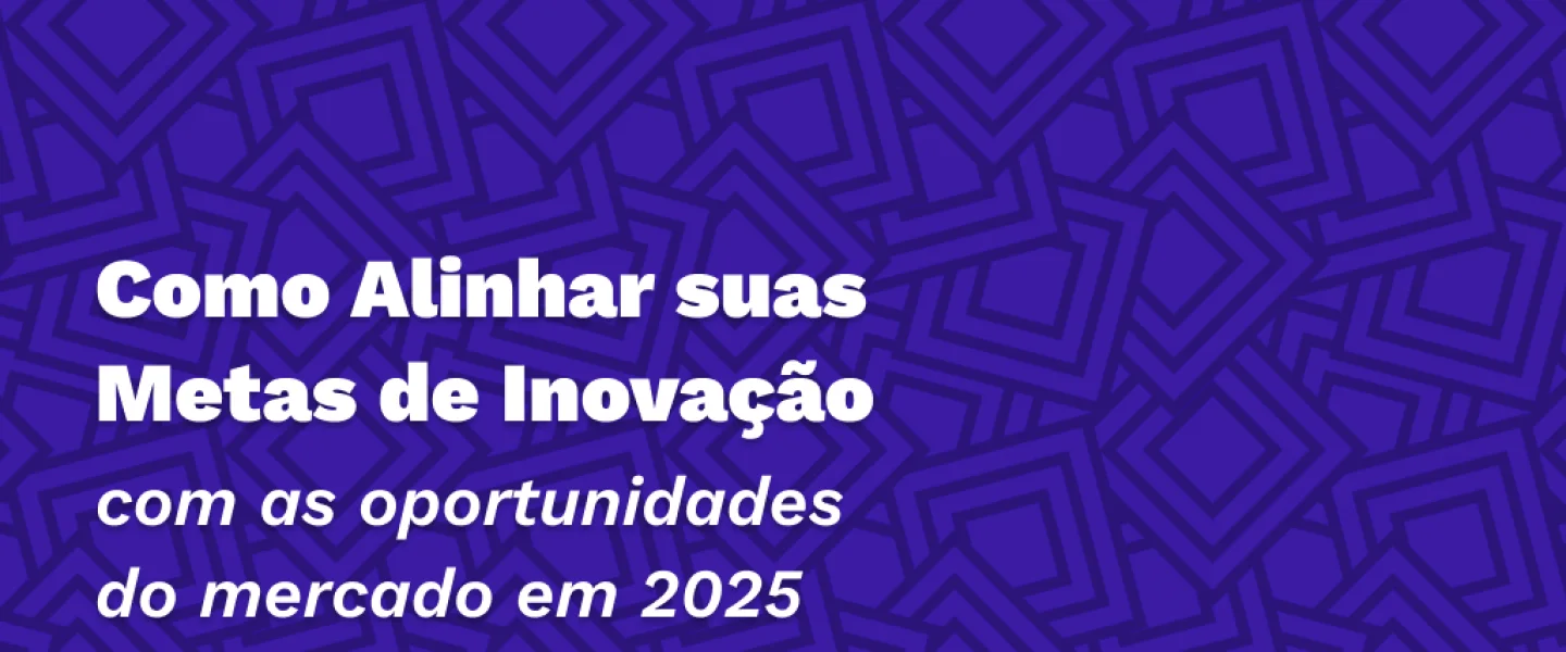 Como alinhar suas metas de inovação com as oportunidades do mercado em 2025?