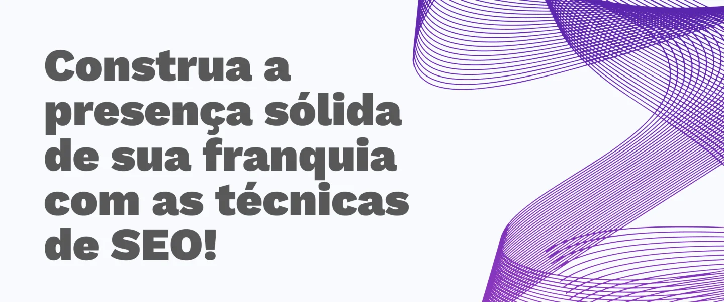 Transforme franquias em referências digitais com o SEO