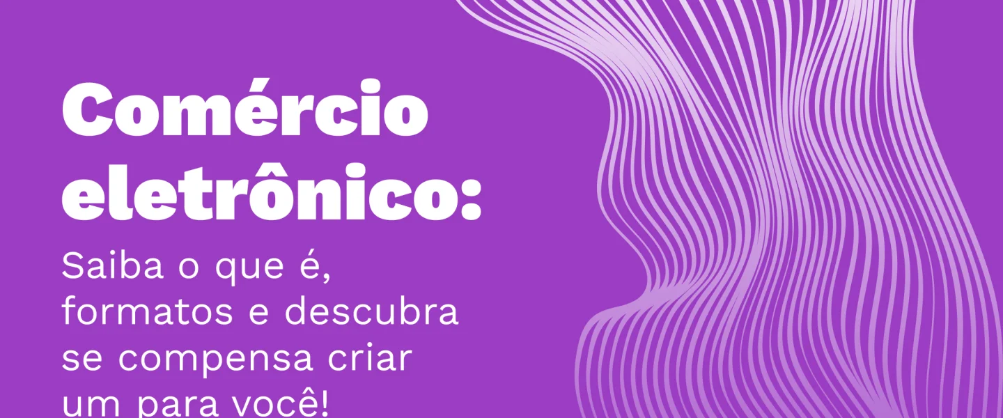 Comércio eletrônico: Descubra se compensa criar um para você!