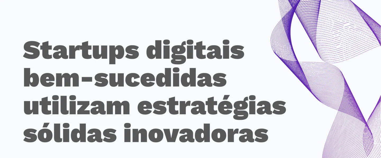 Startups digitais: destaque seu negócio com estratégias inovadoras e alcance o sucesso!