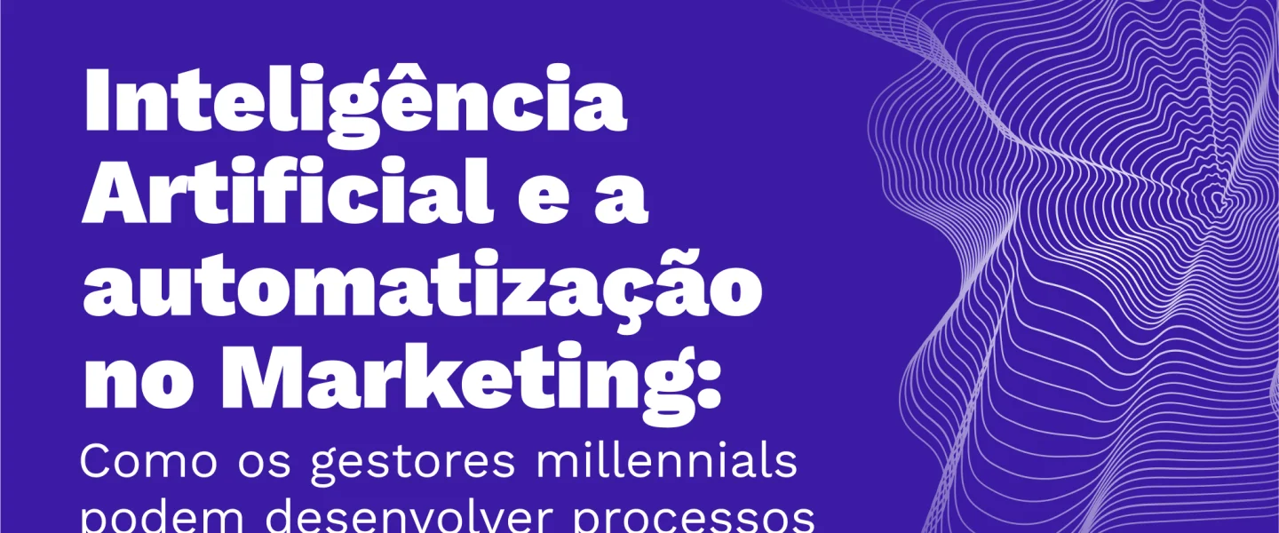 Inteligência Artificial e a automatização: Como os gestores Millennials podem desenvolver processos mais eficientes?