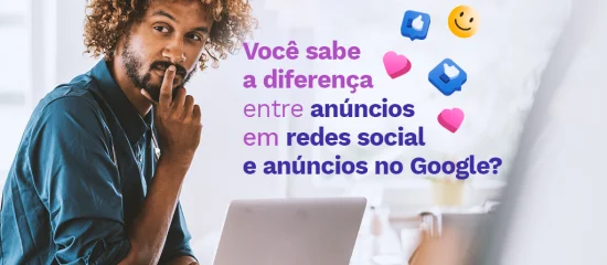 Você sabe a diferença entre anúncios em redes sociais e anúncios no Google?