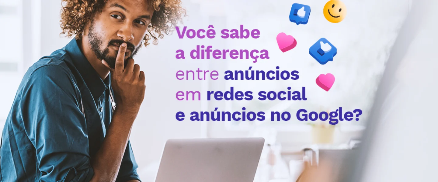 Você sabe a diferença entre anúncios em redes sociais e anúncios no Google?
