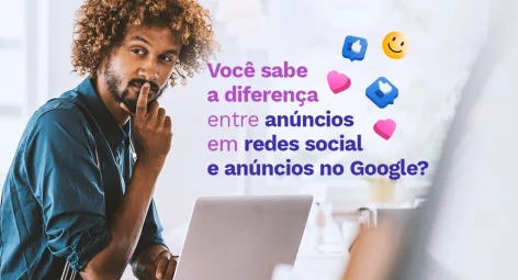 Você sabe a diferença entre anúncios em redes sociais e anúncios no Google?