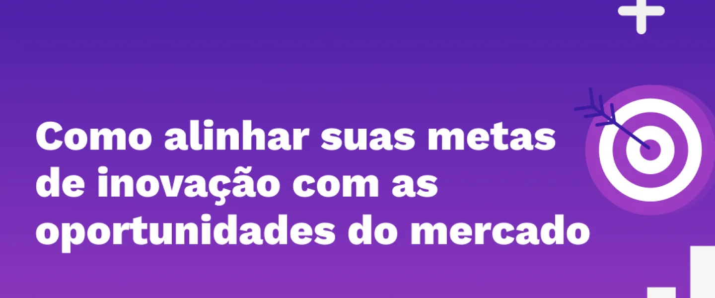 Como alinhar suas metas de inovação com as oportunidades do mercado?