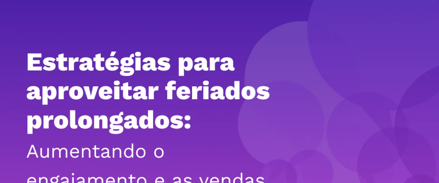 Estratégias para aproveitar feriados prolongados: Aumentando o engajamento e as vendas