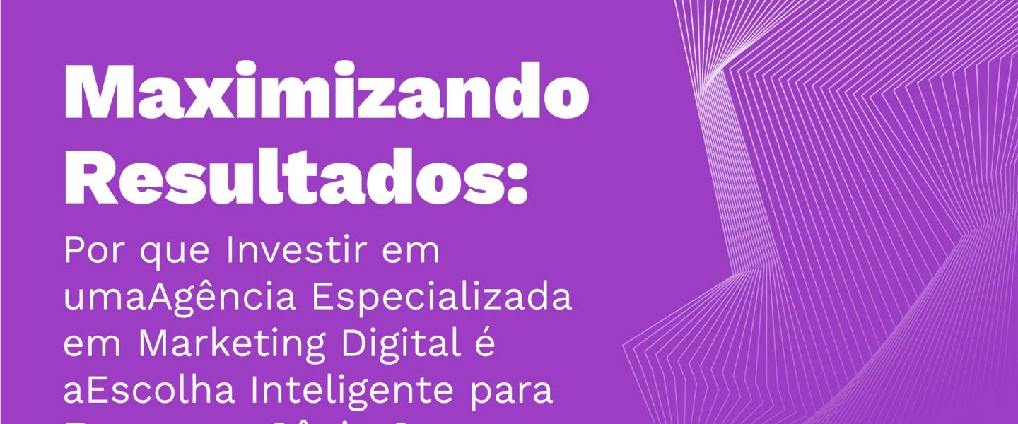 Maximizando Resultados: Por que Investir em uma Agência Especializada em Marketing Digital é a Escolha Inteligente para Empresas Sênior?