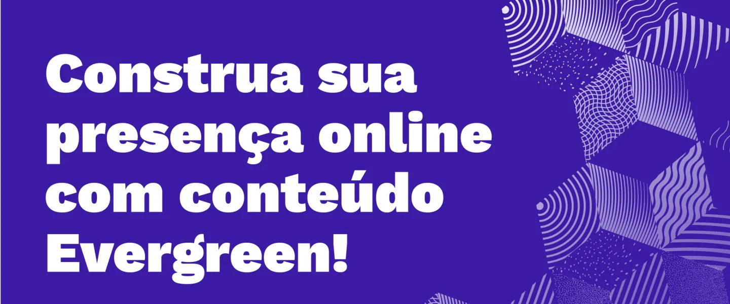 Conteúdo Evergreen: desenvolva estratégias de Marketing Digital de longa duração!