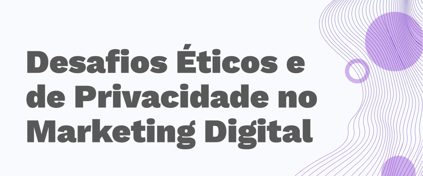 Desafios Éticos e de Privacidade no Marketing Digital