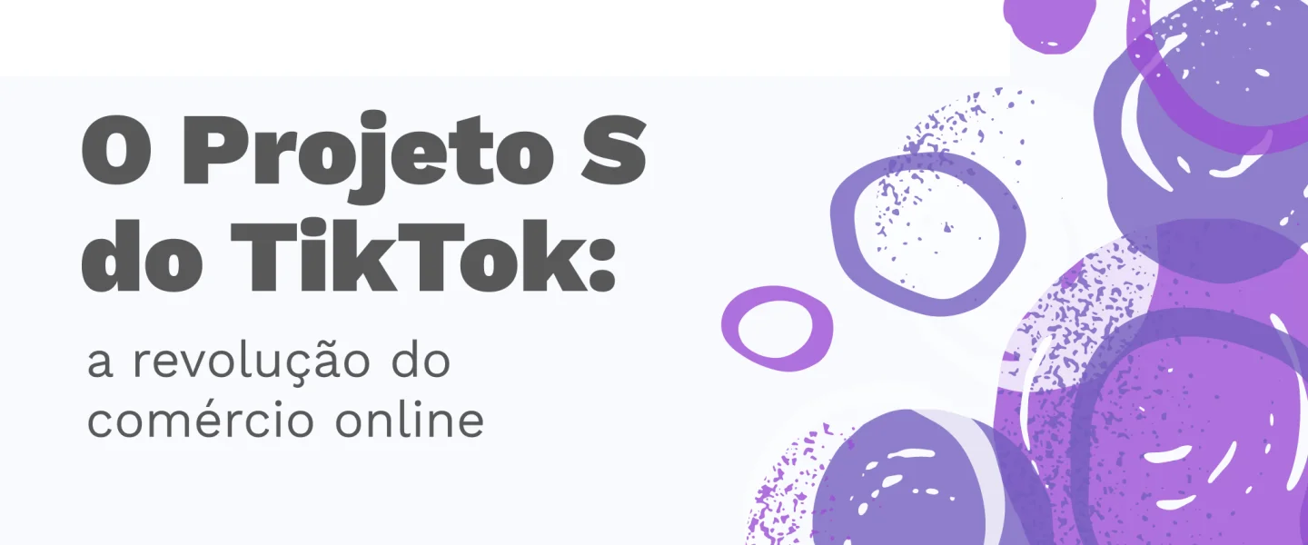 O Projeto S do TikTok: a revolução do comércio online