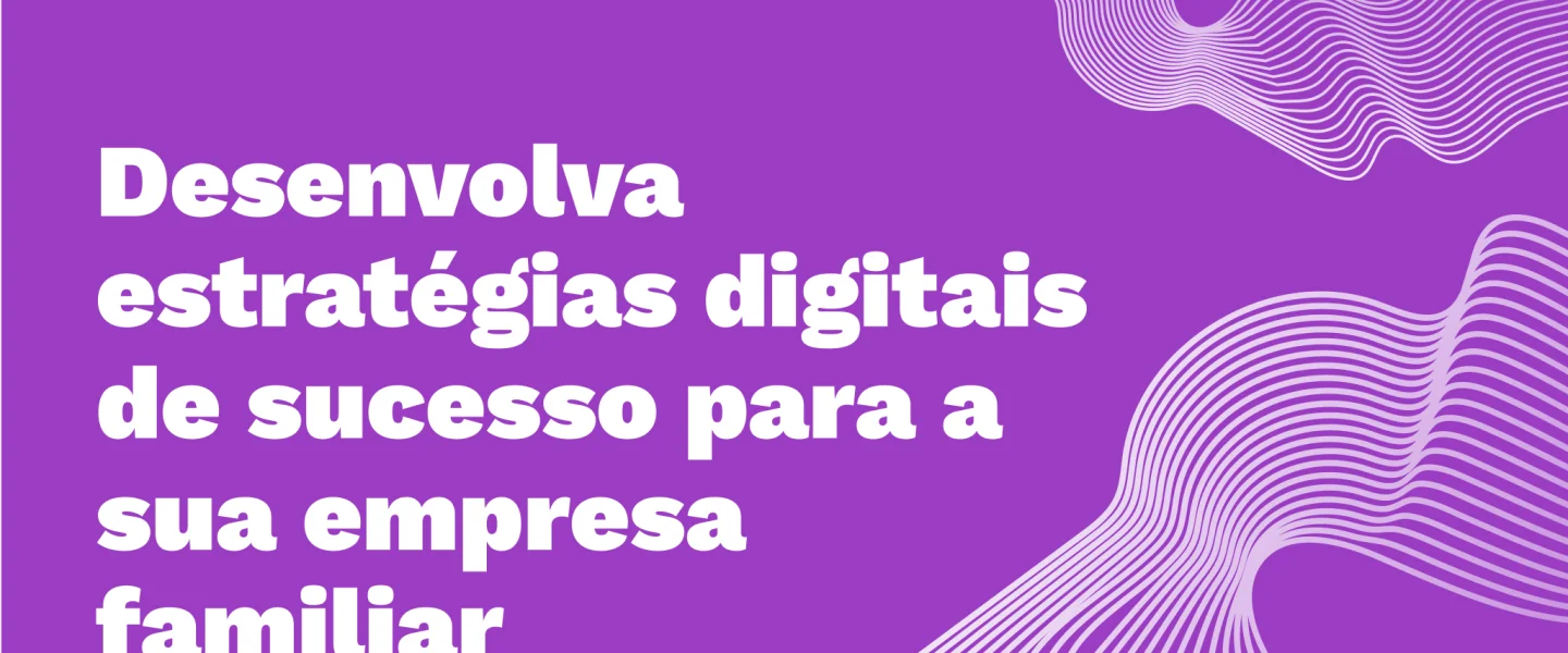 Empresas familiares: saiba quais estratégias utilizar para prosperar no mundo digital!