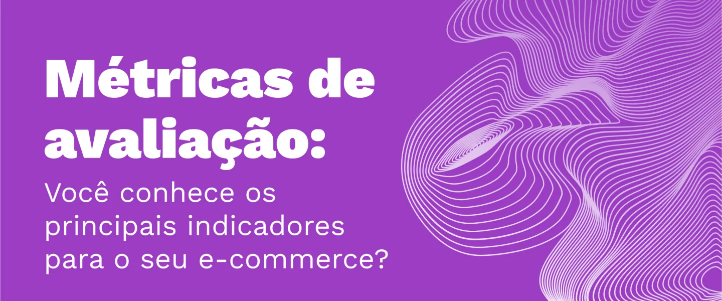 Métricas de avaliação: Você conhece os principais indicadores para o seu e-commerce?