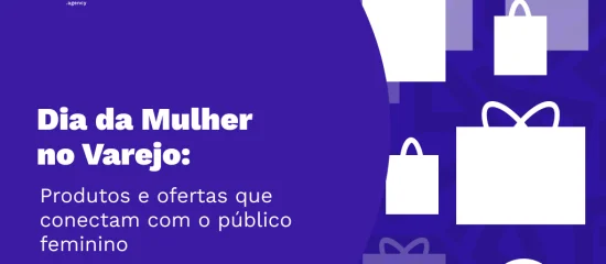 Dia da Mulher no varejo: produtos e ofertas que conectam com o público Feminino.
