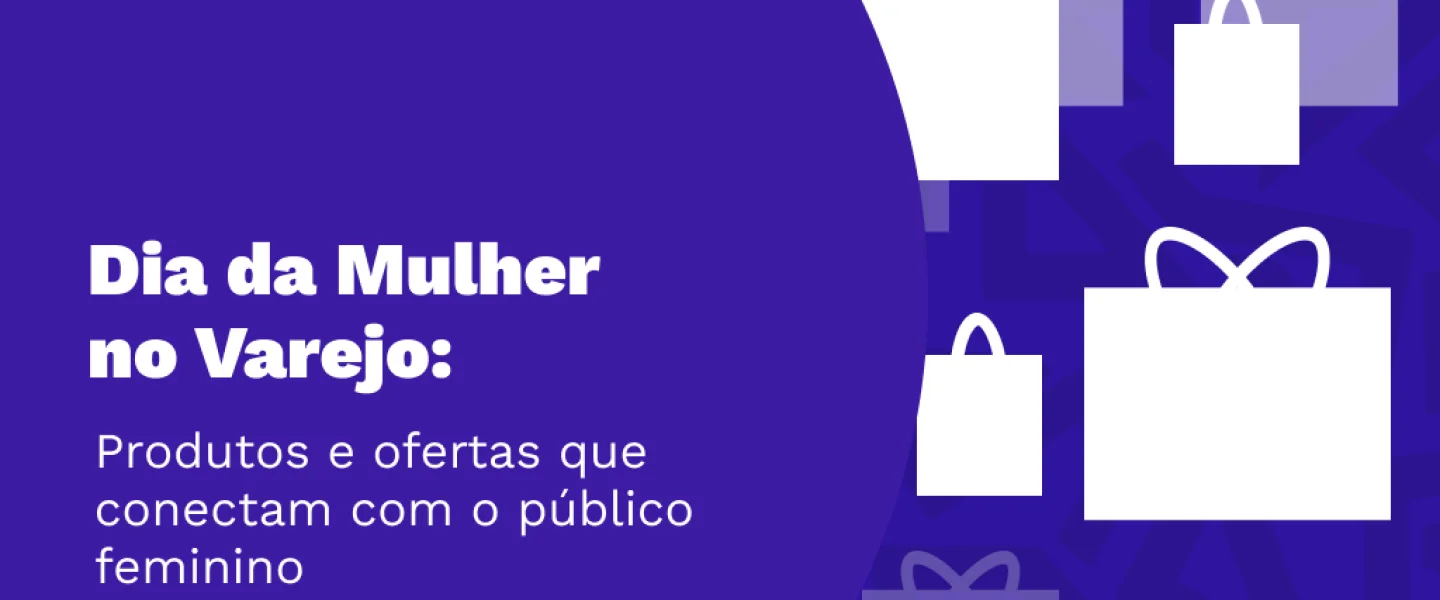 Dia da Mulher no varejo: produtos e ofertas que conectam com o público Feminino.
