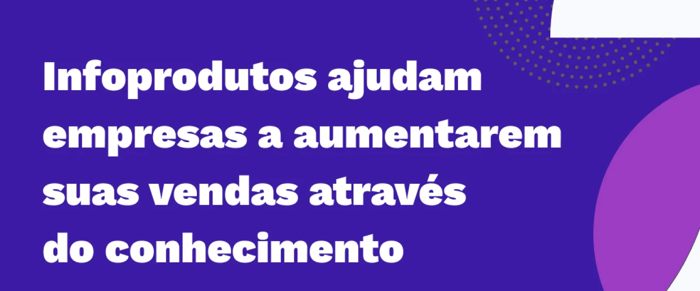 Infoprodutos: Saiba tudo sobre essa tendência encontrada nas empresas