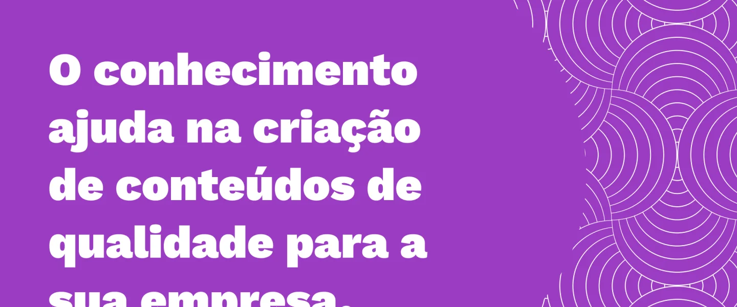 Conteúdos de qualidade são importantes para conquistar e fidelizar seus consumidores